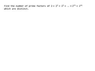 Find the number of prime factors of 2 + 22 + 23 + … + 215 + 216
which are distinct.
 