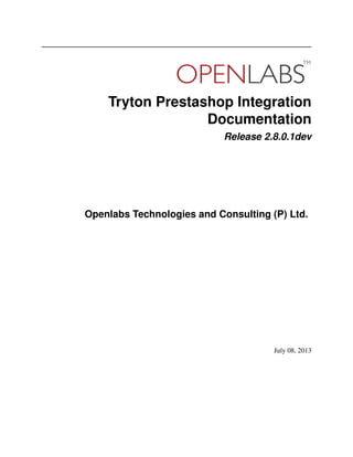Tryton Prestashop Integration
Documentation
Release 2.8.0.1dev
Openlabs Technologies and Consulting (P) Ltd.
July 08, 2013
 