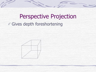 Perspective Projection 
Gives depth foreshortening 
 