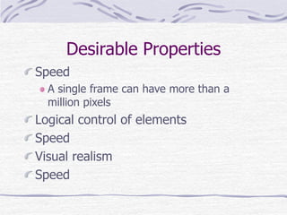 Desirable Properties 
Speed 
A single frame can have more than a 
million pixels 
Logical control of elements 
Speed 
Visual realism 
Speed 
 