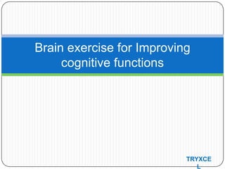 Brain exercise for Improving
cognitive functions
TRYXCE
L
 