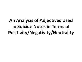 An Analysis of Adjectives Used
in Suicide Notes in Terms of
Positivity/Negativity/Neutrality
 