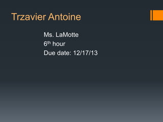 Trzavier Antoine
Ms. LaMotte
6th hour
Due date: 12/17/13

 