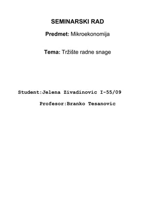 SEMINARSKI RAD
Predmet: Mikroekonomija
Tema: Tržište radne snage
Student:Jelena Zivadinovic I-55/09
Profesor:Branko Tesanovic
 