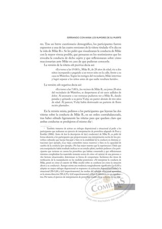59
ESPERANDO CON ANSIA LOS RUMORES DE SU MUERTE
res. Tras un breve cuestionario demográﬁco, los participantes fueron
expuestos a una de las cuatro versiones de la viñeta titulada «Un día en
la vida de Mike B.». Se les pidió que visualizaran la conducta de Mike
con la mayor viveza posible, que pensaran en los sentimientos que les
evocaba la conducta de dicho sujeto y que reﬂexionaran sobre cómo
reaccionarían ante Mike en caso de que pudieran conocerle.
La versión de la viñeta sólo positiva decía así:
«En torno a las 19.00 h., Mike B., de 28 años de edad, vio a dos
niños increpando y pegando a un tercer niño en la calle, frente a su
casa en Waterloo. Según los testigos del vecindario, Mike intervino
y logró separar a los niños antes de que nadie resultara herido».
La versión sólo negativa decía así:
«En torno a las 7.00 h., los vecinos de Mike B., un joven 28 años
del vecindario de Waterloo, se despertaron al oír unos aullidos de
dolor. Al asomarse a sus ventanas pudieron ver a Mike B., dando
patadas y gritando a su perra Vicky, un pastor alemán de tres años
de edad. Al parecer, Vicky había destrozado un parterre de flores
recién plantado».
En la versión mixta, pedimos a los participantes que leyeran las dos
viñetas sobre la conducta de Mike B., en un orden contrabalanceado,
tras haber editado ligeramente las viñetas para que quedara claro que
ambas conductas se produjeron el mismo día9
.
9
También tratamos de activar un enfoque disposicional o situacional al pedir a los
participantes que realizaran un ejercicio de interpretación de proverbios adaptado de Poon y
Koehler (2006). Antes de leer la descripción de la(s) conducta(s) de Mike B., se pidió de
forma aleatoria a los participantes que proporcionaran una interpretación escrita de tres pro-
verbios culturales que hacían hincapié o bien en la estabilidad de la conducta en distintas si-
tuaciones (por ejemplo, «Las viejas costumbres nunca mueren») o bien en la capacidad de
cambio de la conducta (por ejemplo, «No hay mejor maestro que la experiencia»). Dado que
esta manipulación había resultado ineﬁcaz en un estudio piloto, también pedimos a los parti-
cipantes que tuvieran en cuenta los proverbios que habían comentado y que reﬂexionaran
mientras completaban los materiales restantes acerca de cómo «el carácter de una persona» o
«los factores situacionales» determinan su forma de comportarse. Incluimos dos ítems de
veriﬁcación de la manipulación en las medidas posteriores: «Al interpretar la conducta de
Mike, pensé en cómo el carácter de Mike incidió sobre su conducta (en cómo la situación
afectó a su conducta)». Aunque existía una tendencia marginalmente signiﬁcativa (p0,10) a
adoptar un mayor enfoque disposicional en respuesta a la activación disposicional frente a la
situacional (M=5,00 y 4,43 respectivamente), las medias del enfoque situacional apuntaban
en la misma dirección (M=4,70 y 4,42 respectivamente), si bien la diferencia no era signiﬁca-
tiva. Por tanto, el ejercicio de interpretación de proverbios resultó eﬁcaz a efectos de los obje-
uacional apuntaban
a diferenc
esultó
verb
rbios
os
, si
s re
i en
i b
l e
en a
oq
qu
n d
e
spo
itu
os
sic
cional
(p
l f e
E
er
er
E
E
erb
erb
D
bios
bios
D
D
bios
bios
D
bios
bios I
s
s
r
r
I
s
s
s r
s rC
si bien
i bie
C
C
i bie
i bieI
en
en
I
e
e
en
en la
Ó
enfoq
nfoq
l
l
Ó
q
d
Ó
nfo
fo
fo
Ó
f
Ó
Ó
enfoq
nfoq
n la d
n la
Ó
nfo
nfo
l
l
N
que
que
N
N
d
que
que D
spo
spo
tu
tu
D
D
po
po
D
spos
spo
itua
itua
D
po
po
t
t
I
si
si
I
si
si
G
i
G
G
cion
cion
G
c
G
G
cion
cionI
a
a
I
al
alT
l fr
T
f
f
T
p
p
l fr
f A
A
ent
ent
A
nt
A
p
ren
A
rent
rent
A
en
en L
e a
e a
La
L
e a
e a
P
Pa
a
ar
r
ra
a
a u
us
so
o
o e
e
ex
x
x
xc
c
cl
lu
us
si
i
iv
v
v
vo
o
o d
de
el
l u
us
su
ua
ar
r
ri
io
o
a
au
u
ut
t
t
o
o
o
o
o
o
r
r
r
r
r
i
i
i
z
z
z
z
a
a
a
d
d
o
o
o
o
o
o
o
o
o
o
efec
a efectos
o
a efectos
efe
efe
a
a ef
f to
os
os
to
to
to
ef
ef ct
ect
fe
fe
efe
efe
fe
fe
caz
ra s
sig
gn
ni
iﬁ
ﬁc
ﬁca-
e los obj
je-
59
59
 