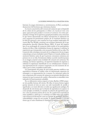 77
LA SOCIEDAD FARMACÉUTICA: LA AN-ESTESIA SOCIAL
Internet, los juegos electrónicos y, recientemente, el iPod, constituyen
ilustraciones del fenómeno que intentamos ilustrar.
La tercera característica del consumo de sustancias que se desprende
de los relatos de los participantes se reﬁere a la creación de mitos como
apoyo cognoscitivo para justiﬁcar el consumo de sustancias. Los mitos pre-
sentados a lo largo de la experiencia grupal presentaban como estructura
lo que hemos denominado una falacia retrospectiva; la utilización de
unos esquemas de pensamiento propios de un momento histórico en
la vida de la persona a otro contexto en el que resultan inadecuados. El
cuento Rip Van Winkle constituye una excelente ilustración de lo que
pretendemos describir (Sánchez-Peraza, 2001). A pesar del impacto
que el uso prolongado de sustancias había tenido en los participantes,
muchos de ellos y ellas verbalizaban formas de organizar y enfrentar la
experiencia que correspondía a otro momento histórico de sus vidas. Por
lo general, tales estrategias eran parte de la conﬁguración de una imagen
corporal que, en tanto mediador entre el Sujeto y el mundo, aludían a un
momento histórico antes de que la persona consumiera sustancias por
primera vez en su vida. Ciertamente, habían ocurrido transformaciones
en su imagen corporal como resultado del consumo de sustancias. Sin
embargo, las formas repetitivas y el repertorio limitado de organizar y
enfrentar la experiencia identiﬁcada en sus verbalizaciones remitían a
una representación de sí mismos congruente con otro momento de sus
vidas y, por lo tanto, resultaban inadecuadas.
Los participantes del grupo de post-ayuda parecían establecer una
equivalencia resistente al cambio entre un determinado repertorio de
estrategias y su representación de sí mismos. La estructura mítica de
este componente del consumo de sustancias nos permite identiﬁcar otra
instancia en que la ausencia de cambio o ﬂuctuación es entendida como
indicador de funcionamiento saludable.
En su elaboración teórica respecto al mito, Barthes (1994) propo-
ne tres posibles lecturas del mismo. De ellas, la tercera lectura sugiere
prestar atención al mito en tanto «un todo inextricable de sentido y
signiﬁcado» y en tanto del mito se recibe una signiﬁcación ambigua. Se
desprende de esta lectura que la relación de equivalencia no aparece ni
como ejemplo, ni símbolo, ni coartada. La relación de equivalencia apa-
rece como la presencia misma de la cosa. Es a partir de la equivalencia
entre equilibrio y salud que se constituye un habla mítica que notiﬁca
cada instancia de ﬂuctuación como un ejemplo de patología, deterioro,
vulnerabilidad o riesgo de una recaída. A nuestro entender, es de esta
forma que el mito transforma lo histórico en orgánico y articula una
,
entender, es de esta
n org
ric
co en
uest
str
tro
de patolo
o
ca
g a
gí
qu
ue
det
e n
teri
ot
or
iﬁ
ﬁ
o
E
ric
ric
E
E
ric
ric
D
co e
co
D
D
co
co
D
co
co I
e
e
I
e
en
C
ues
ues
C
C
nues
C
uest
ues
st
stI
str
str
ro
Ó
de
tro e
ro
Ó
ro
de
de
Ó
de
de
tro
tro
Ó
ro
ro N
pat
pat
N
p
pa
N
pat
pat D
olog
olo
D
D
olo
olo
D
olo
oloI
g
g
I
g
gía
G
qu
qu
ía
ía
G
q
qu
G
qu
qu
ía
ía I
e
e
d
d
I
e
e
d
dT
e
Tt
T
n
n
T
n
n
et
e er
A
ot
ot
eri
eri
A
ti
i
A
no
A
A
ot
ot
teri
teri
A
o
o
L
ﬁ
ﬁ
o
o
L
ﬁ
L
ﬁ
ﬁ
ﬁ
or
or
P
Pa
a
ar
r
ra
a
a u
us
so
o
o e
e
ex
x
x
xc
c
cl
lu
us
si
i
iv
v
v
vo
o
o d
de
el
l u
us
su
ua
ar
r
ri
io
o
a
au
u
ut
t
t
o
o
o
o
o
o
r
r
r
r
r
i
i
i
z
z
z
z
a
a
a
d
d
o
o
o
o
o
o
o
o
o
o
y a
o y art
y ar
o y art
y
y
o
o
o y ar
r
rt
rt
ar
ar
a
o y
o y a
a
y
y
y
y
y
y
y
y
y
y
nic ti
d
l
e esta
a
cula un
na
77
77
 