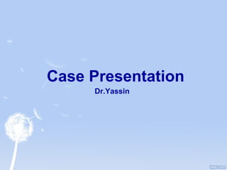 Case Presentation
Dr.Yassin

 