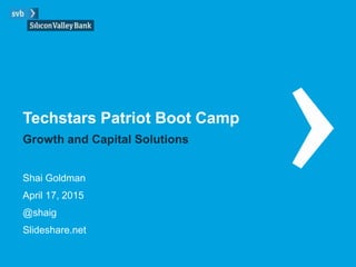 Techstars Patriot Boot Camp
Shai Goldman
April 17, 2015
@shaig
Slideshare.net
Growth and Capital Solutions
 