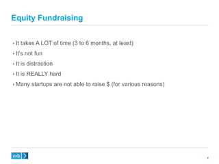 4
 It takes A LOT of time (3 to 6 months, at least)
 It’s not fun
 It is distraction
 It is REALLY hard
 Many startups are not able to raise $ (for various reasons)
Equity Fundraising
 