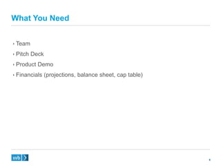 8
 Team
 Pitch Deck
 Product Demo
 Financials (projections, balance sheet, cap table)
What You Need
 