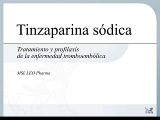Tinzaparina sódica
Tratamiento y profilaxis
de la enfermedad tromboembólica
MSL LEO Pharma
 