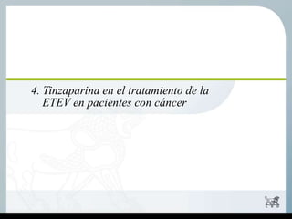 4. Tinzaparina en el tratamiento de la
ETEV en pacientes con cáncer
 