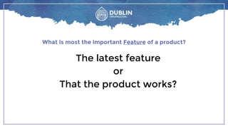The latest feature
or
That the product works?
What is most the important Feature of a product?
 