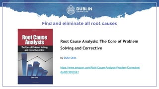 Root Cause Analysis: The Core of Problem
Solving and Corrective
by Duke Okes
https://www.amazon.com/Root-Cause-Analysis-Problem-Corrective/
dp/0873897641
Find and eliminate all root causes
 