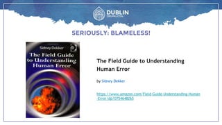 SERIOUSLY: BLAMELESS!
The Field Guide to Understanding
Human Error
by Sidney Dekker
https://www.amazon.com/Field-Guide-Understanding-Human
-Error/dp/0754648265
 