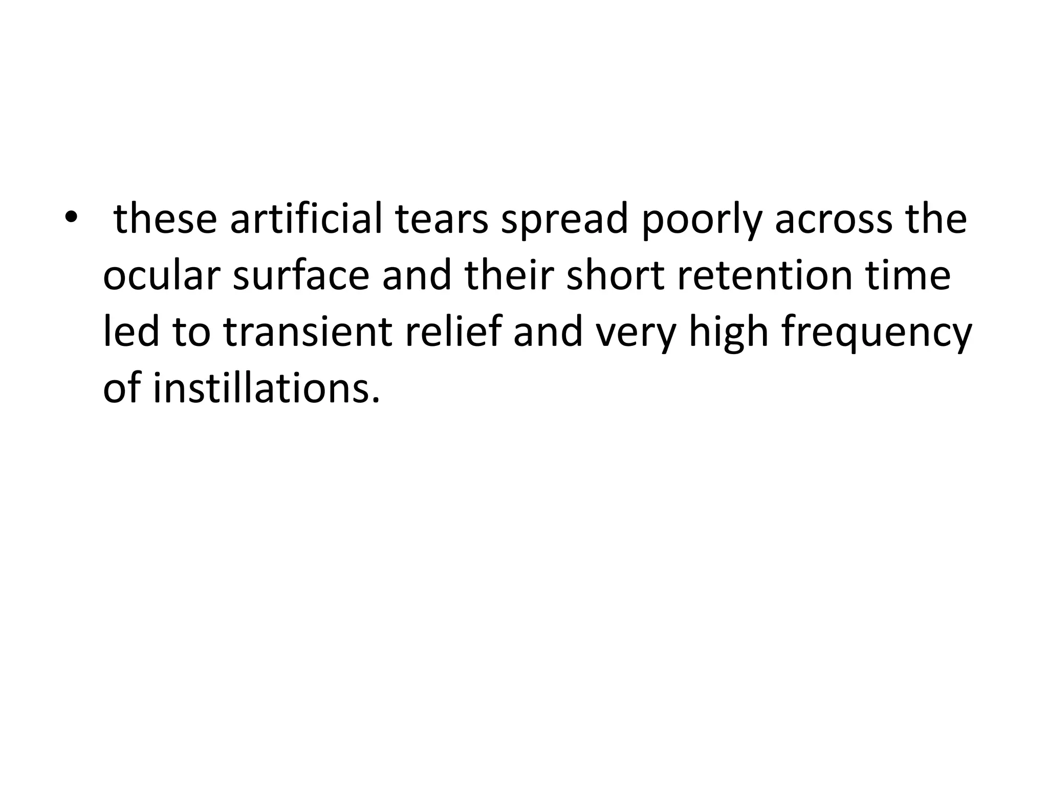 • these artificial tears spread poorly across the
ocular surface and their short retention time
led to transient relief and very high frequency
of instillations.
 