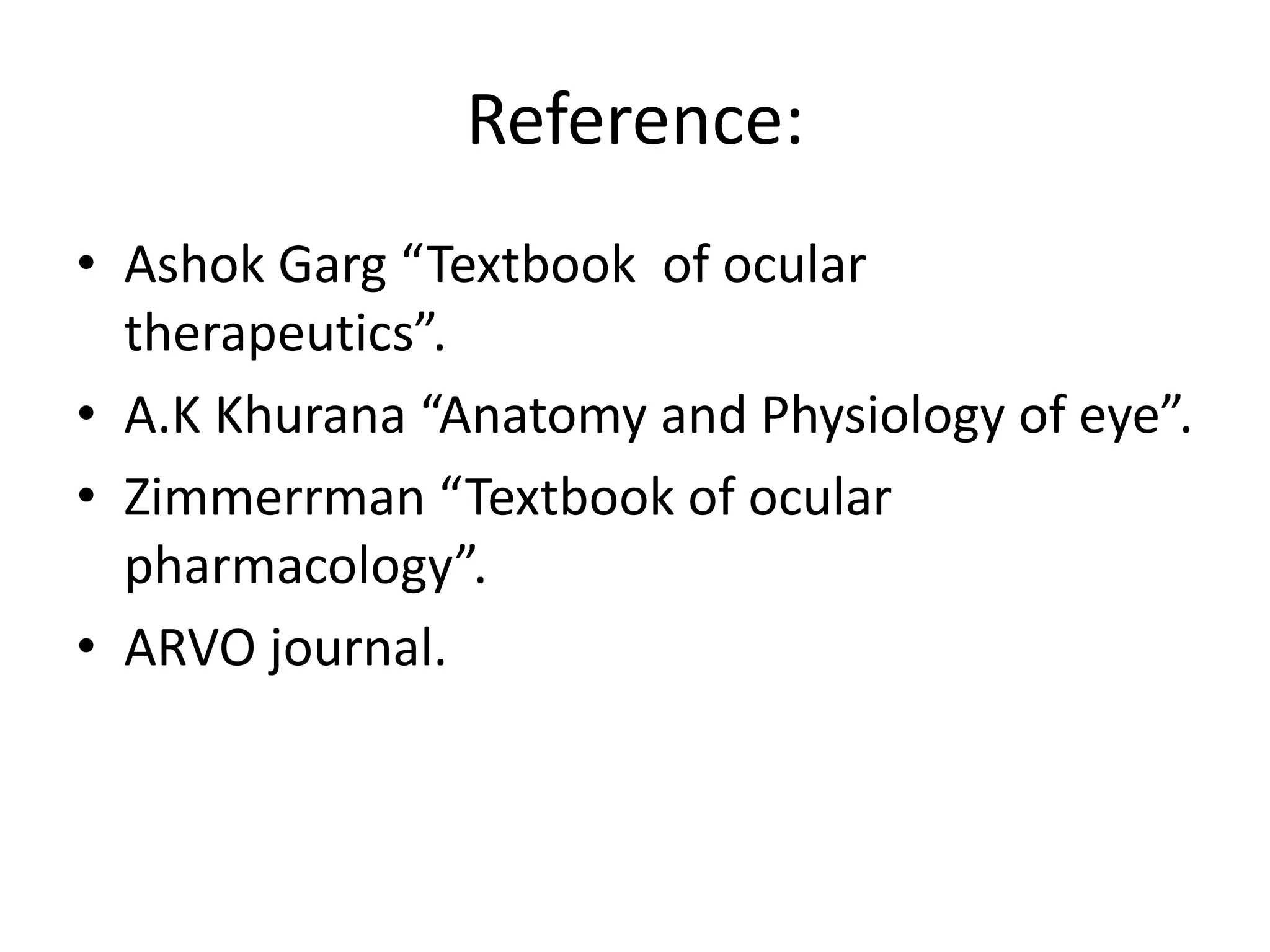 Reference:
• Ashok Garg “Textbook of ocular
therapeutics”.
• A.K Khurana “Anatomy and Physiology of eye”.
• Zimmerrman “Textbook of ocular
pharmacology”.
• ARVO journal.
 