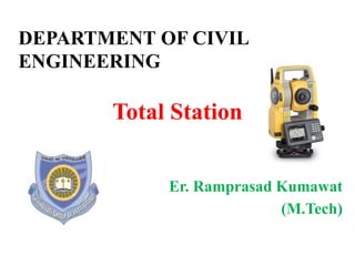 Total Station
Er. Ramprasad Kumawat
(M.Tech)
DEPARTMENT OF CIVIL
ENGINEERING
 