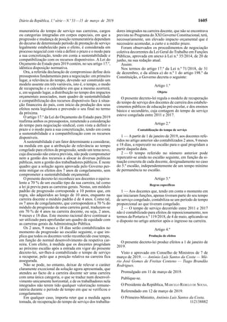 Diário da República, 1.ª série—N.º 53—15 de março de 2019 1605
muneratória do tempo de serviço nas carreiras, cargos
ou categorias integradas em corpos especiais, em que a
progressão e mudança de posição remuneratória dependam
do decurso de determinado período de prestação de serviço
legalmente estabelecido para o efeito, é considerada em
processo negocial com vista a definir o prazo e o modo para
a sua concretização, tendo em conta a sustentabilidade e
compatibilização com os recursos disponíveis». A Lei do
Orçamento do Estado para 2019 contém, no seu artigo 17.º,
idêntica disposição normativa.
Ora, a referida declaração de compromisso define dois
pressupostos fundamentais para a negociação: em primeiro
lugar, a relevância do tempo, devendo ser construído um
modelo assente em três variáveis, isto é, o tempo, o modo
de recuperação e o calendário em que a mesma ocorrerá;
e, em segundo lugar, a distribuição no tempo dos impactos
orçamentais associados, num quadro de sustentabilidade
e compatibilização dos recursos disponíveis face à situa-
ção financeira do país, com início da produção dos seus
efeitos nesta legislatura e prevendo o seu final no termo
da próxima.
O artigo 17.º da Lei do Orçamento do Estado para 2019
reafirma ambos os pressupostos, remetendo a consideração
do tempo para negociação sindical, com vista a definir o
prazo e o modo para a sua concretização, tendo em conta
a sustentabilidade e a compatibilização com os recursos
disponíveis.
Asustentabilidade é um fator determinante a considerar,
na medida em que a atribuição de relevância ao tempo
congelado para efeitos de progressão, sendo um tema novo,
cuja discussão não estava prevista, não pode comprometer
nem a gestão dos recursos a alocar às diversas políticas
públicas, nem a gestão dos trabalhadores públicos. É neste
quadro que a solução agora aprovada pelo Governo per-
mite mitigar os efeitos dos 7 anos de congelamento, sem
comprometer a sustentabilidade orçamental.
O presente decreto-lei reconhece aos docentes o equiva-
lente a 70 % de um escalão tipo da sua carreira, tal como
a lei já previu para as carreiras gerais. Nestas, um módulo
padrão de progressão corresponde a 10 pontos que, em
regra, são adquiridos ao longo de 10 anos, enquanto na
carreira docente o módulo padrão é de 4 anos. Como tal,
os 7 anos de congelamento, que correspondem a 70 % do
módulo de progressão de uma carreira geral, traduzem-se
em 70 % de 4 anos na carreira docente, ou seja, 2 anos,
9 meses e 18 dias. Este mesmo racional deve continuar a
ser utilizado para aprofundar um quadro de equidade com
as carreiras gerais da Administração Pública.
Os 2 anos, 9 meses e 18 dias serão contabilizados no
momento da progressão ao escalão seguinte, o que im-
plica que todos os docentes verão reconhecido esse tempo,
em função do normal desenvolvimento da respetiva car-
reira. Com efeito, à medida que os docentes progridam
ao próximo escalão após a entrada em vigor do presente
decreto-lei, ser-lhes-á contabilizado o tempo de serviço
a recuperar, pelo que a posição relativa na carreira fica
assegurada.
Não se pode, no entanto, deixar de relevar o caráter
claramente excecional da solução agora apresentada, que
atendeu ao facto de a carreira docente ser uma carreira
com uma única categoria, o que se traduz num desenvol-
vimento unicamente horizontal, e de os trabalhadores nela
integrados não terem tido qualquer valorização remune-
ratória durante o período de tempo em que se verificou o
congelamento.
Em qualquer caso, importa reter que a medida agora
tomada, de recuperação do tempo de serviço dos trabalha-
dores integrados na carreira docente, que não se encontrava
prevista no Programa do XXI Governo Constitucional, terá,
necessariamente, um elevado impacto orçamental que é
necessário acomodar, a curto e a médio prazo.
Foram observados os procedimentos de negociação
coletiva decorrentes da Lei Geral do Trabalho em Funções
Públicas, aprovada em anexo à Lei n.º 35/2014, de 20 de
junho, na sua redação atual.
Assim:
Nos termos do artigo 17.º da Lei n.º 71/2018, de 31
de dezembro, e da alínea a) do n.º 1 do artigo 198.º da
Constituição, o Governo decreta o seguinte:
Artigo 1.º
Objeto
O presente decreto-lei regula o modelo de recuperação
do tempo de serviço dos docentes de carreira dos estabele-
cimentos públicos de educação pré-escolar, e dos ensinos
básico e secundário, cuja contagem do tempo de serviço
esteve congelada entre 2011 e 2017.
Artigo 2.º
Contabilização do tempo de serviço
1 — Apartir de 1 de janeiro de 2019, aos docentes refe-
ridos no artigo anterior são contabilizados 2 anos, 9 meses
e 18 dias, a repercutir no escalão para o qual progridam a
partir daquela data.
2 — O tempo referido no número anterior pode
repercutir-se ainda no escalão seguinte, em função da si-
tuação concreta de cada docente, designadamente no caso
do 5.º escalão, independentemente de um tempo mínimo
de permanência no escalão.
Artigo 3.º
Regras específicas
1 — Aos docentes que, tendo em conta o momento em
que iniciaram funções, apenas tiveram parte do seu tempo
de serviço congelado, contabiliza-se um período de tempo
proporcional ao que tiveram congelado.
2 — O tempo de serviço decorrido entre 2011 e 2017
não é contabilizado para efeitos de reposicionamento, nos
termos da Portaria n.º 119/2018, de 4 de maio, aplicando-se
o disposto no artigo anterior após o ingresso na carreira.
Artigo 4.º
Produção de efeitos
O presente decreto-lei produz efeitos a 1 de janeiro de
2019.
Visto e aprovado em Conselho de Ministros de 7 de
março de 2019. — António Luís Santos da Costa — Má-
rio José Gomes de Freitas Centeno — Tiago Brandão
Rodrigues.
Promulgado em 11 de março de 2019.
Publique-se.
O Presidente da República, MARCELO REBELO DE SOUSA.
Referendado em 12 de março de 2019.
O Primeiro-Ministro, António Luís Santos da Costa.
112138882
 