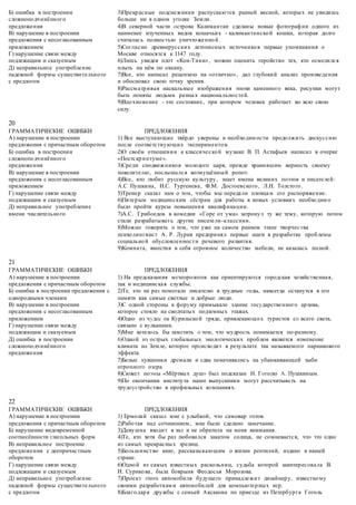 Б) ошибка в построении
сложноподчинённого
предложения
В) нарушение в построении
предложения с несогласованным
приложением
Г) нарушение связи между
подлежащим и сказуемым
Д) неправильное употребление
падежной формы существительного
с предлогом
3)Прекрасные подснежники распускаются ранней весной, которых не увидишь
больше ни в одном уголке Земли.
4)В северной части острова Калимантан сделаны новые фотографии одного из
наименее изученных видов кошачьих - калимантанской кошки, которая долго
считалась полностью уничтоженной.
5)Согласно древнерусских летописных источников первые упоминания о
Москве относятся к 1147 году.
6)Лишь увидев плот «Кон-Тики», можно оценить геройство тех, кто осмелился
плыть на нём по океану.
7)Все, кто написал рецензию на «отлично», дал глубокий анализ произведения
и обосновал свою точку зрения.
8)Рассматривая наскальные изображения эпохи каменного века, рисунки могут
быть поняты людьми разных национальностей.
9)Вдохновение - это состояние, при котором человек работает во всю свою
силу.
20
ГРАММАТИЧЕСКИЕ ОШИБКИ
А) нарушение в построении
предложения с причастным оборотом
Б) ошибка в построении
сложноподчинённого
предложения
В) нарушение в построении
предложения с несогласованным
приложением
Г) нарушение связи между
подлежащим и сказуемым
Д) неправильное употребление
имени числительного
ПРЕДЛОЖЕНИЯ
1) Все выступающие твёрдо уверены в необходимости продолжить дискуссию
после соответствующих экспериментов.
2)О своём отношении к классической музыке В. П. Астафьев написал в очерке
«Постскриптуме».
3)Среди сподвижников молодого царя, прежде хранившим верность своему
повелителю, послышался возмущённый ропот.
4)Все, кто любит русскую культуру, знает имена великих поэтов и писателей:
А.С Пушкина, И.С. Тургенева, Ф.М. Достоевского, Л.Н. Толстого.
5)Тренер сказал нам о том, чтобы мы передали пловцам его распоряжение.
6)Пятерым медицинским сёстрам для работы в новых условиях необходимо
было пройти курсы повышения квалификации.
7)А.С. Грибоедов в комедии «Горе от ума» затронул ту же тему, которую потом
стали разрабатывать другие писатели-классики.
8)Можно говорить о том, что уже на самом раннем этапе творчества
психолингвист А. Р. Лурия предпринял первые шаги в разработке проблемы
социальной обусловленности речевого развития.
9)Комната, вместив в себя огромное количество мебели, не казалась тесной.
21
ГРАММАТИЧЕСКИЕ ОШИБКИ
А) нарушение в построении
предложения с причастным оборотом
Б) ошибка в построении предложения с
однородными членами
В) нарушение в построении
предложения с несогласованным
приложением
Г) нарушение связи между
подлежащим и сказуемым
Д) ошибка в построении
сложноподчинённого
предложения
ПРЕДЛОЖЕНИЯ
1) На предсказания метеорологов как ориентируются городская хозяйственная,
так и медицинская службы.
2)Те, кто не раз помогали писателю в трудные годы, навсегда останутся в его
памяти как самые светлые и добрые люди.
3)С одной стороны к форуму примыкало здание государственного архива,
которое стояло на сводчатых подземных этажах.
4)Одно из чудес на Курильской гряде, привлекающих туристов со всего света,
связано с вулканами.
5)Мне хотелось бы заметить о том, что мудрость понимается по-разному.
6)Одной из острых глобальных экологических проблем является изменение
климата на Земле, которое происходит в результате так называемого парникового
эффекта.
7)Белые кувшинки дремали и едва покачивались на убаюкивающей зыби
огромного озера.
8)Сюжет поэмы «Мёртвых душ» был подсказан Н. Гоголю А. Пушкиным.
9)По окончании института наши выпускники могут рассчитывать на
трудоустройство в профильных компаниях.
22
ГРАММАТИЧЕСКИЕ ОШИБКИ
А) нарушение в построении
предложения с причастным оборотом
Б) нарушение видовременной
соотнесённости глагольных форм
В) неправильное построение
предложения с деепричастным
оборотом
Г) нарушение связи между
подлежащим и сказуемым
Д) неправильное употребление
падежной формы существительного
с предлогом
ПРЕДЛОЖЕНИЯ
1) Ермолай сказал мне с улыбкой, что самовар готов.
2)Работая над сочинением, мне было сделано замечание.
3)Девушка входит в зал и не обратила на меня внимания.
4)Те, кто хотя бы раз любовался закатом солнца, не сомневается, что это одно
из самых прекрасных зрелищ.
5)Большинство книг, рассказывающим о жизни рептилий, издано в нашей
стране.
6)Одной из самых известных раскольниц, судьба которой заинтересовала В.
И. Сурикова, была боярыня Феодосья Морозова.
7)Проект этого автомобиля будущего принадлежит дизайнеру, известному
своими разработками автомобилей для компьютерных игр.
8)Благодаря дружбы с семьей Аксакова по приезде из Петербурга Гоголь
 