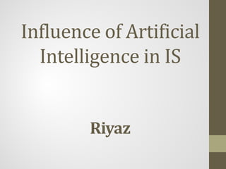 Influence of Artificial
Intelligence in IS
Riyaz
 