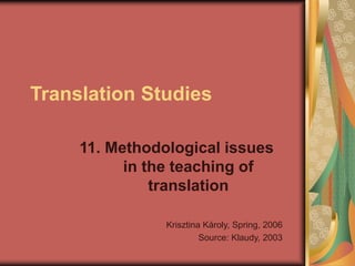 Translation Studies
11. Methodological issues
in the teaching of
translation
Krisztina Károly, Spring, 2006
Source: Klaudy, 2003
 