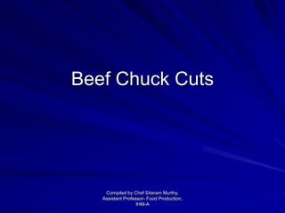 Beef Chuck Cuts
Compiled by Chef Sitaram Murthy,
Assistant Professor- Food Production,
IHM-A
 