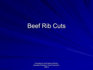 Beef Rib Cuts
Compiled by Chef Sitaram Murthy,
Assistant Professor- Food Production,
IHM-A
 