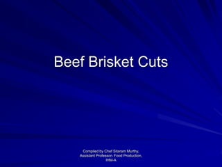 Beef Brisket Cuts
Compiled by Chef Sitaram Murthy,
Assistant Professor- Food Production,
IHM-A
 