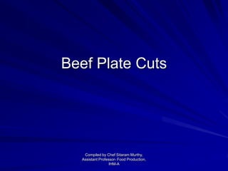 Beef Plate Cuts
Compiled by Chef Sitaram Murthy,
Assistant Professor- Food Production,
IHM-A
 