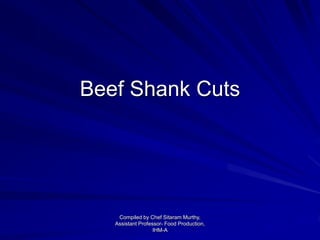 Beef Shank Cuts
Compiled by Chef Sitaram Murthy,
Assistant Professor- Food Production,
IHM-A
 