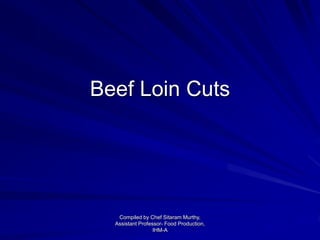 Beef Loin Cuts
Compiled by Chef Sitaram Murthy,
Assistant Professor- Food Production,
IHM-A
 