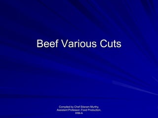 Beef Various Cuts
Compiled by Chef Sitaram Murthy,
Assistant Professor- Food Production,
IHM-A
 