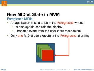 2006 JavaOneSM
Conference | Session TS-3742 | 17
New MIDlet State in MVM
• An application is said to be in the Foreground ...