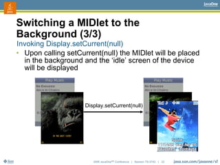 2006 JavaOneSM
Conference | Session TS-3742 | 22
Switching a MIDlet to the
Background (3/3)
Invoking Display.setCurrent(nu...