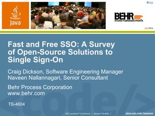 Fast and Free SSO: A Survey
of Open-Source Solutions to
Single Sign-On
Craig Dickson, Software Engineering Manager
Naveen Nallannagari, Senior Consultant
Behr Process Corporation
www.behr.com
TS-4604

                     2007 JavaOneSM Conference | Session TS-4604 |
 
