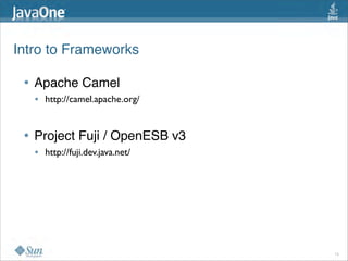 Intro to Frameworks 

 • Apache Camel
   •   http://camel.apache.org/


 • Project Fuji / OpenESB v3
   •   http://fuji.dev.java.net/




                                   15
 