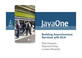 Building Asynchronous
Services with SCA

Mike Edwards
Raymond Feng
Luciano Resende
 