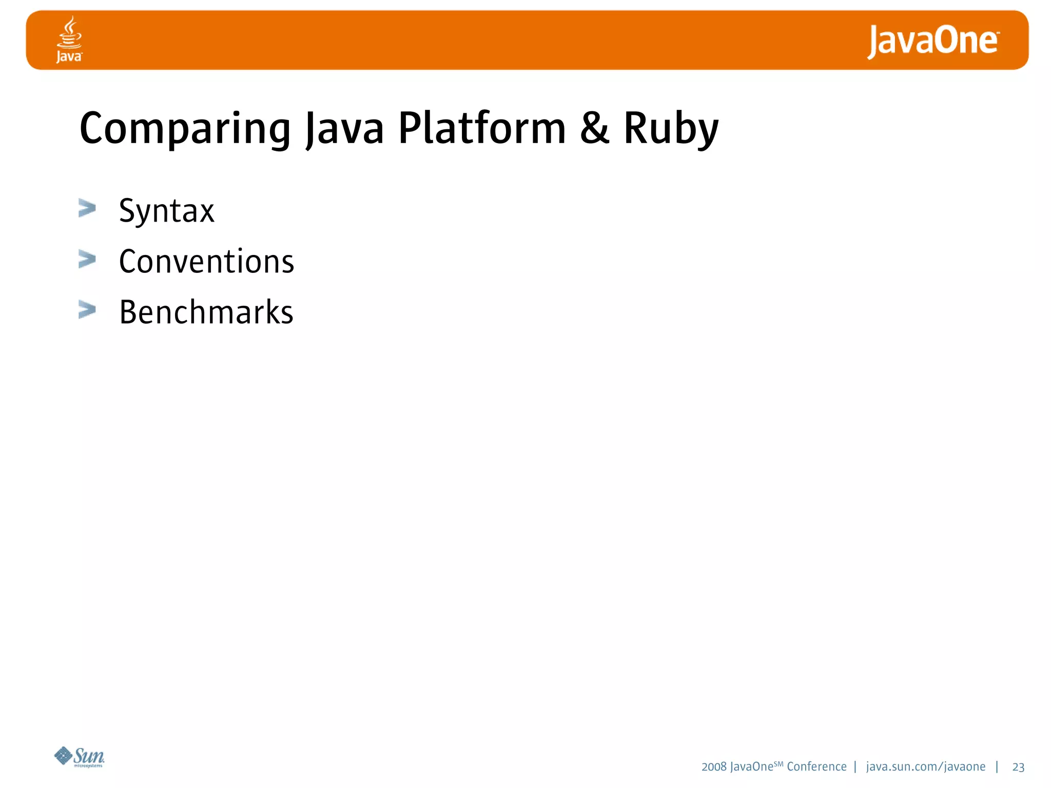 2008 JavaOneSM
Conference | java.sun.com/javaone | 23
Comparing Java Platform  Ruby
Syntax
Conventions
Benchmarks
 