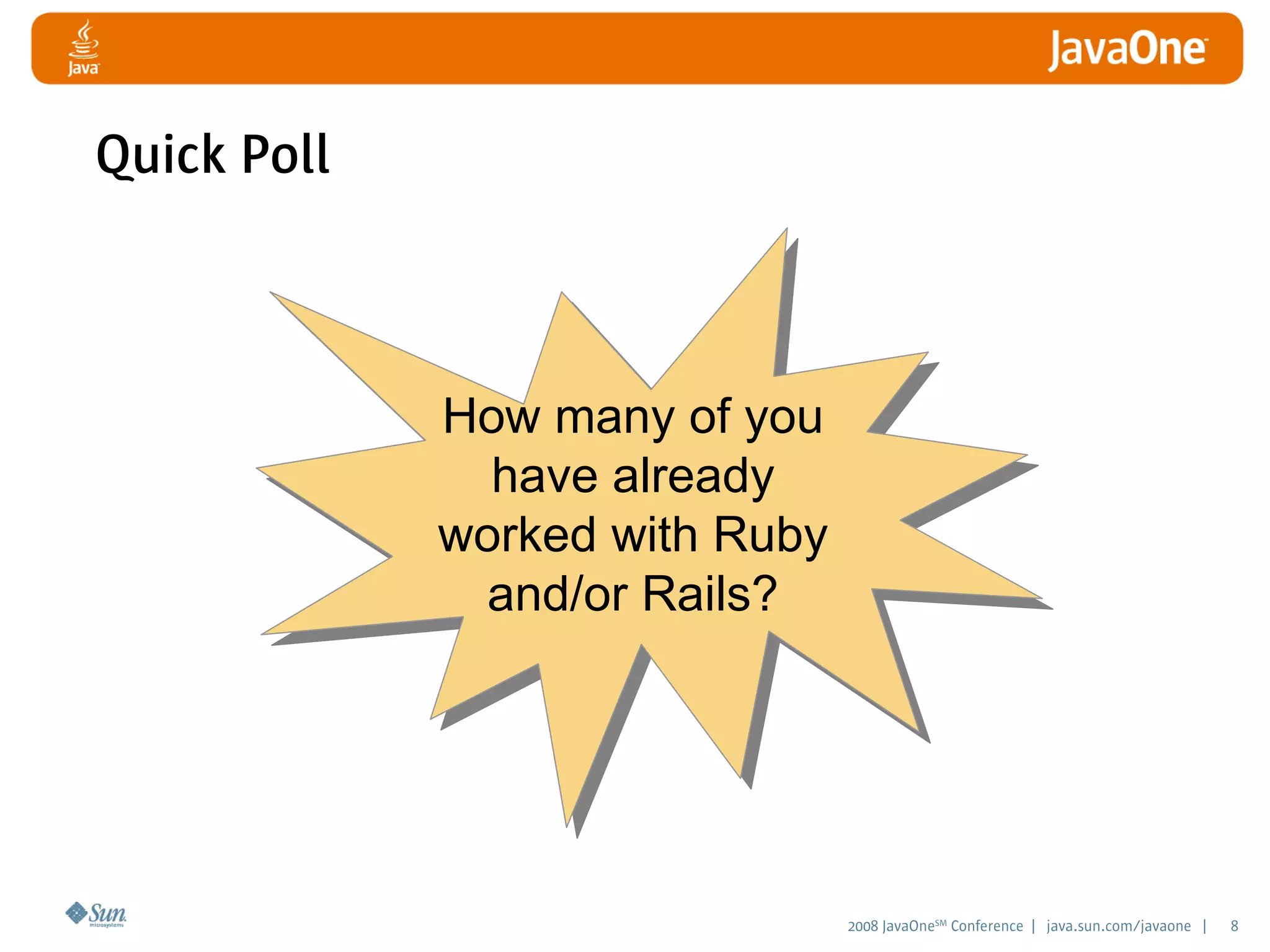 2008 JavaOneSM
Conference | java.sun.com/javaone | 8
How many of you
have already
worked with Ruby
and/or Rails?
Quick Poll
 