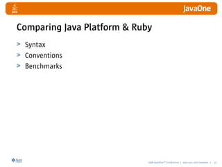 2008 JavaOneSM
Conference | java.sun.com/javaone | 23
Comparing Java Platform  Ruby
Syntax
Conventions
Benchmarks
 