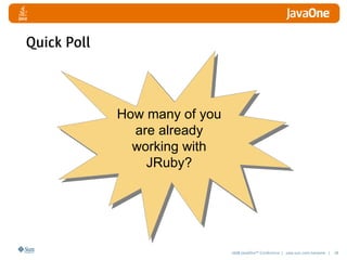 2008 JavaOneSM
Conference | java.sun.com/javaone | 28
How many of you
are already
working with
JRuby?
Quick Poll
 