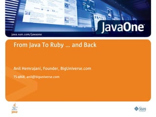 From Java To Ruby … and Back
Anil Hemrajani, Founder, BigUniverse.com
TS-4868, anil@biguniverse.com
 