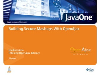 Building Secure Mashups With OpenAjax




Jon Ferraiolo
IBM and OpenAjax Alliance
TS-5030
 