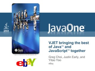 VJET bringing the best
of JavaTM and
JavaScriptTM together
Greg Choi, Justin Early, and
Yitao Yao
eBay
 