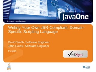 Writing Your Own JSR-Compliant, Domain-
Specific Scripting Language

David Smith, Software Engineer
John Colosi, Software Engineer
TS-5693
 