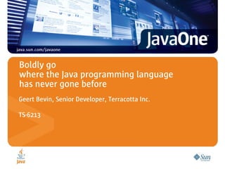 Boldly go
where the Java programming language
has never gone before
Geert Bevin, Senior Developer, Terracotta Inc.

TS-6213
 