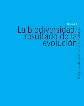 10 • Bloque I • La biodiversidad: resultado de la evolución •
Entrada Bloque I
La biodiversidad:
resultado de la
evolución
BLOQUE I
Versióndeevaluación23/04/12
 