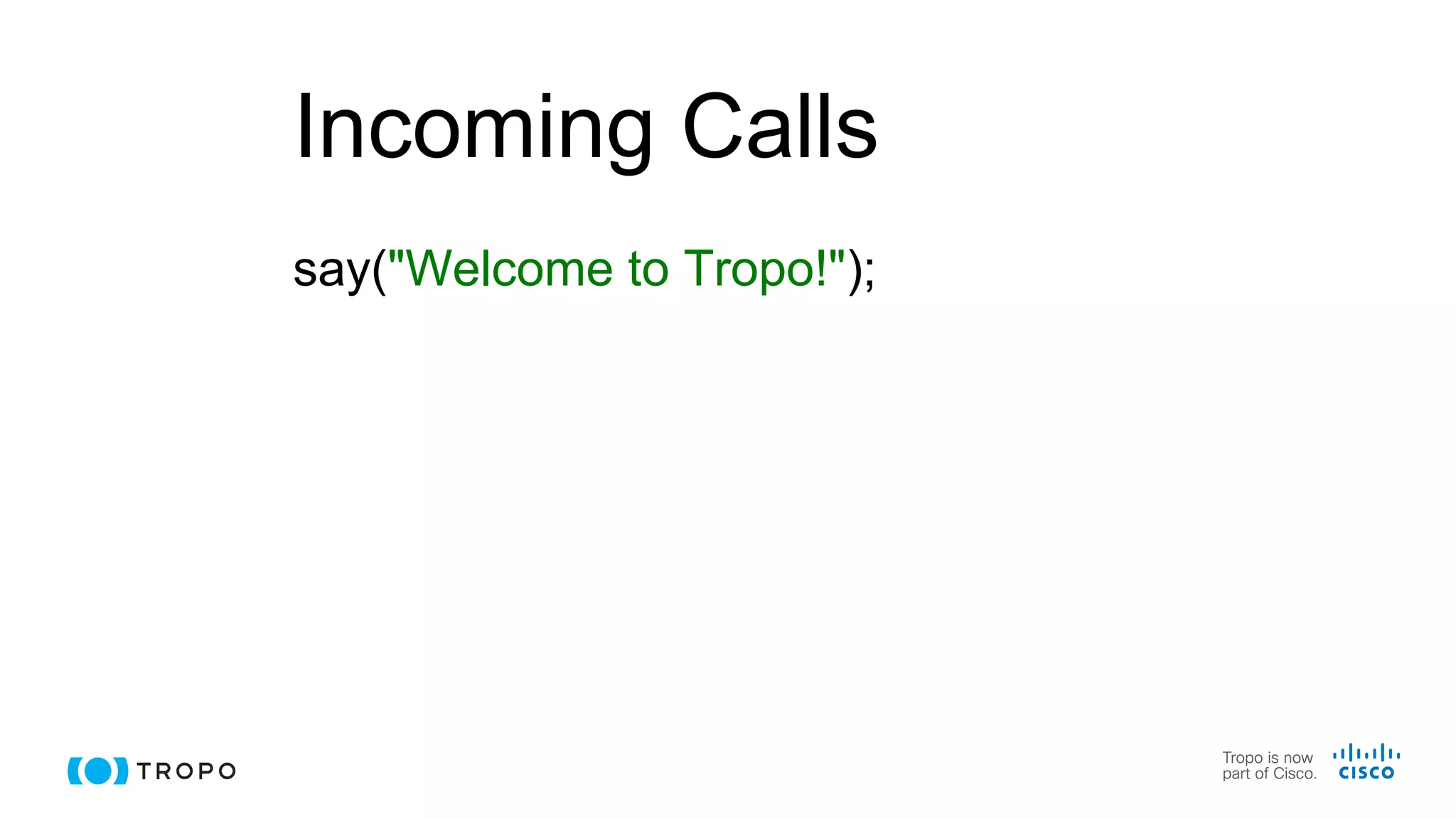 Incoming Calls
say("Welcome to Tropo!");
 