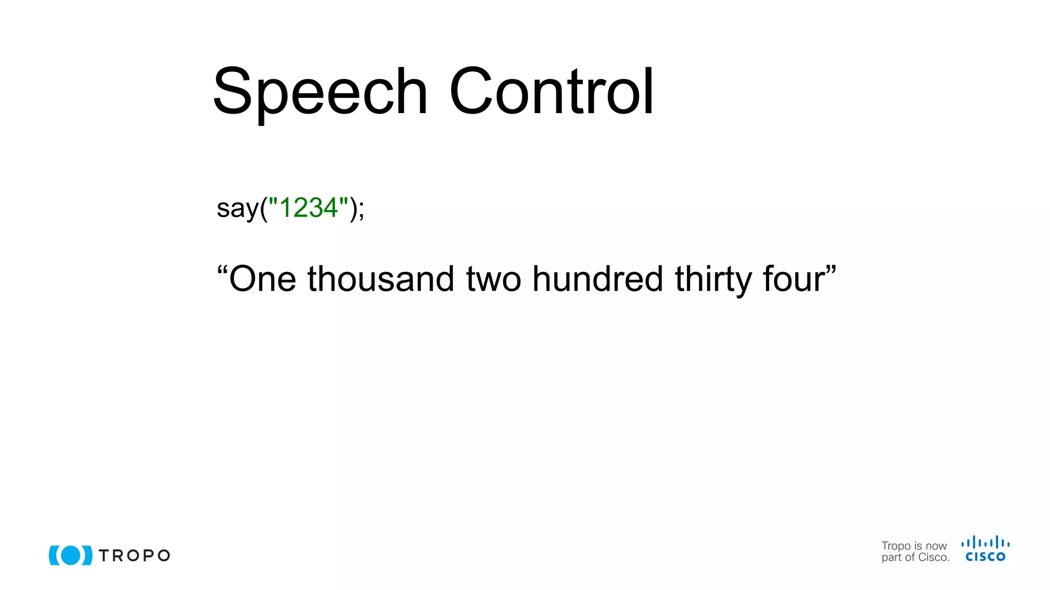 Speech Control
say("1234");
“One thousand two hundred thirty four”
 